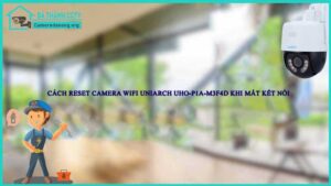 cach-reset-camera-wifi-uniarch-uho-p1a-m3f4d-khi-mat-ket-noi