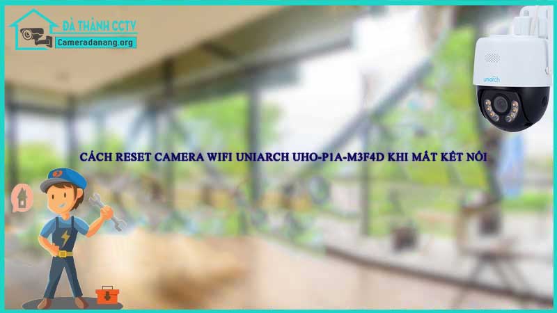 cach-reset-camera-wifi-uniarch-uho-p1a-m3f4d-khi-mat-ket-noi