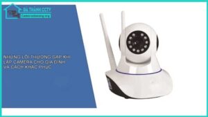 nhung-loi-thuong-gap-khi-lap-camera-cho-gia-dinh-va-cach-khac-phuc1