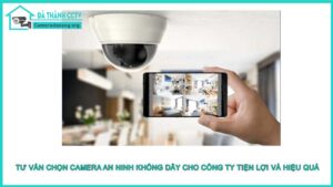 tu-van-chon-camera-an-ninh-khong-day-cho-cong-ty-tien-loi-va-hieu-qua-1