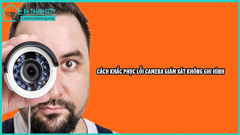 camera-giam-sat-khong-ghi-hinh-nguyen-nhan-va-cach-khac-phuc2