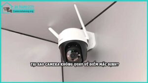 tai-sao-camera-khong-quay-ve-diem-mac-dinh