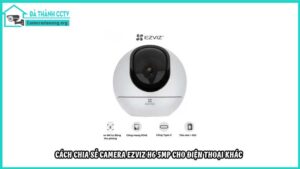 cach-chia-se-camera-ezviz-h6-5mp-cho-dien-thoai-khac