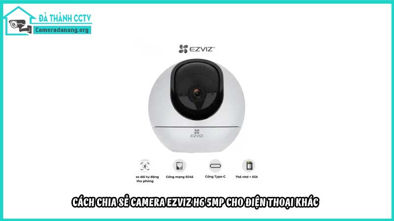 cach-chia-se-camera-ezviz-h6-5mp-cho-dien-thoai-khac
