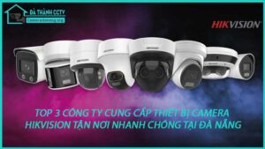 top-3-cong-ty-cung-cap-thiet-bi-camera-hikvision-tan-noi-nhanh-chong-tai-da-nang