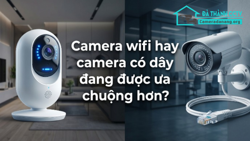 Camera wifi hay camera có dây đang được ưa chuộng hơn-0