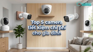 Top 5 camera tiết kiệm chi phí cho gia đình-0