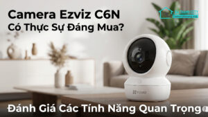 Camera Ezviz C6N Có Thực Sự Đáng Mua_ Đánh Giá Các Tính Năng Quan Trọng-0