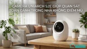 Camera Uniarch S2E Giúp Quan Sát Toàn Cảnh Trong Nhà Không Điểm Mù-2