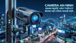 Camera an ninh đang bước vào thời kỳ bùng nổ công nghệ mới-0