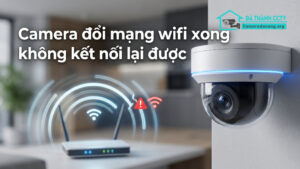 Camera đổi mạng wifi xong không kết nối lại được-0
