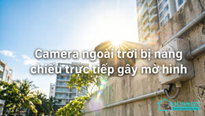Camera ngoài trời bị nắng chiếu trực tiếp gây mờ hình-0