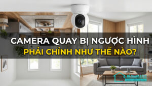 Camera quay bị ngược hình phải chỉnh như thế nào-0