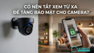 Có nên tắt xem từ xa để tăng bảo mật cho camera-0