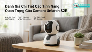 Đánh Giá Chi Tiết Các Tính Năng Quan Trọng Của Camera Uniarch S2E-0