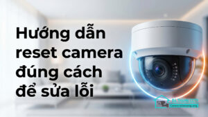 Hướng dẫn reset camera đúng cách để sửa lỗi-0