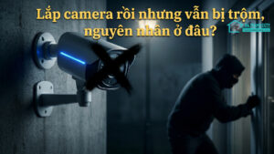 Lắp camera rồi nhưng vẫn bị trộm, nguyên nhân ở đâu-0