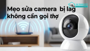 Mẹo sửa camera bị lag không cần gọi thợ-1