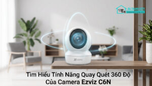 Tìm Hiểu Tính Năng Quay Quét 360 Độ Của Camera Ezviz C6N-0