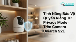 Tính Năng Bảo Vệ Quyền Riêng Tư Privacy Mode Trên Camera Uniarch S2E-0