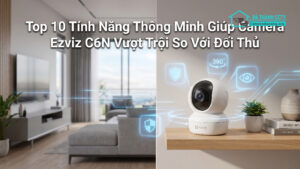 Top 10 Tính Năng Thông Minh Giúp Camera Ezviz C6N Vượt Trội So Với Đối Thủ-0