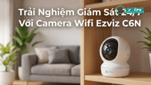 Trải Nghiệm Giám Sát 24_7 Với Camera Wifi Ezviz C6N-0