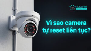 Vì sao camera tự reset liên tục-0